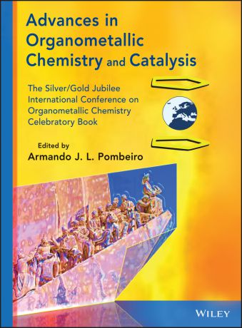 Armando J. L. Pombeiro Advances in Organometallic Chemistry and Catalysis. The Silver / Gold Jubilee International Conference on Organometallic Chemistry Celebratory Book