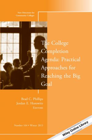 Jordan Horowitz E. The College Completion Agenda: Practical Approaches for Reaching the Big Goal. New Directions for Community Colleges, Number 164