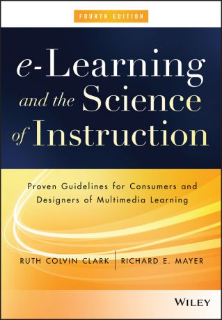 Ruth Clark C. e-Learning and the Science of Instruction. Proven Guidelines for Consumers and Designers of Multimedia Learning