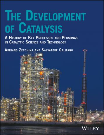 Adriano Zecchina The Development of Catalysis. A History of Key Processes and Personas in Catalytic Science and Technology