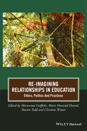 Morwenna Griffiths Re-Imagining Relationships in Education. Ethics, Politics and Practices