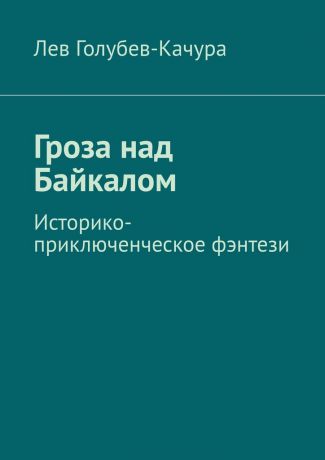 Лев Голубев-Качура Гроза над Байкалом. Историко-приключенческое фэнтези
