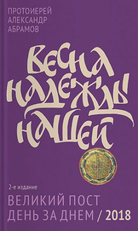 протоиерей Александр Абрамов Весна надежды нашей. Великий пост день за днем / 2018