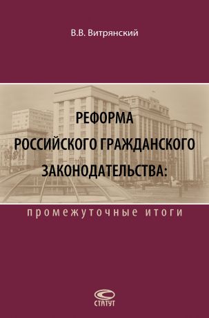 В. В. Витрянский Реформа российского гражданского законодательства: промежуточные итоги