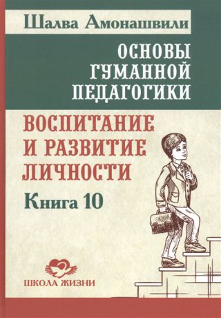Амонашвили Ш. Основы гуманной педагогики В 20 книгах Книга 10 Воспитание и развитие личности
