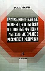 Агабалаев М. Организационно-правовые основы деят-ти и осн функции таможенных органов РФ