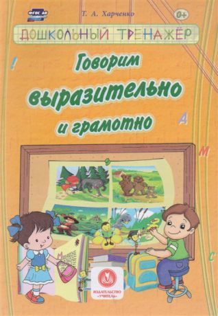 Харченко Т. Говорим выразительно и грамотно Сборник развивающих заданий для детей дошкольного возраста