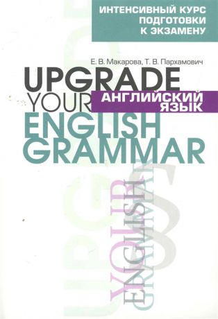 Макарова Е., Пархамович Т. Английский язык Upgrade your English Grammar