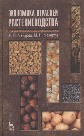 Макарец Л., Макарец М. Экономика отраслей растениеводства Учебное пособие Издание второе переработанное и дополненное