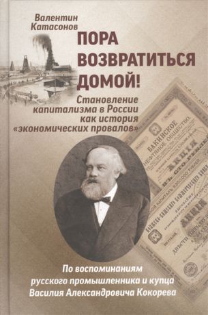 Катасонов В. Пора возвратиться домой Становление капитализма в России как история экономических провалов По воспоминаниям русского промышленника и купца Василия Александровича Кокорева