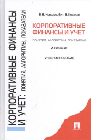 Ковалев В., Ковалев В. Корпоративные финансы и учет понятия алгоритмы показатели Учебное пособие 2-е издание переработанное и дополненное