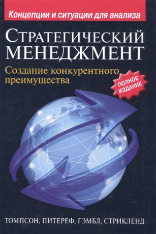 Томпсон А.А., Питереф М., Гэмбл Дж., Стрикленд А.Дж. Стратегический менеджмент Создание конкурентного преимущества