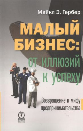 Гербер М. Малый бизнес от иллюзий к успеху Возвращение к мифу предпринимательства Как создать компанию и удержать ее