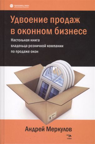 Меркулов А. Удвоение продаж в оконном бизнесе Настольная книга владельца розничной компании по продаже окон