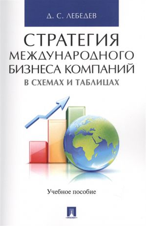 Лебедев Д. Стратегия международного бизнеса компаний в схемах и таблицах Учебное пособие