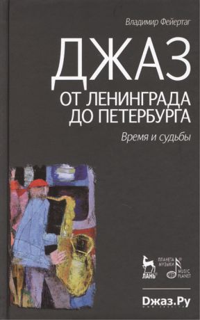 Фейертаг В. Джаз от Ленинграда до Петербурга Время и судьбы Издание второе исправленное и дополненное