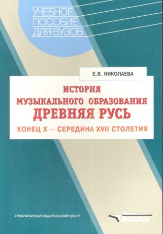 Николаева Е. История музыкального образования Древняя Русь Конец Х - середина XVII столетия Учебное пособие