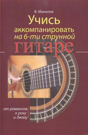 Манилов В. Учись аккомпанировать на 6-струнной гитаре От романсов к року и джазу