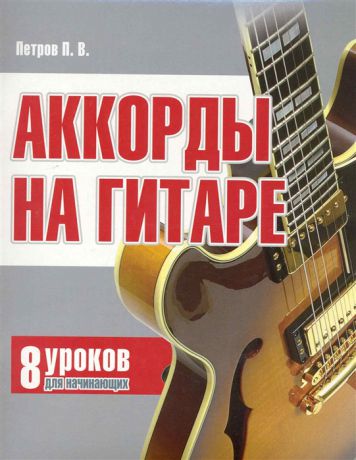 Петров П. Аккорды на гитаре 8 уроков для начин