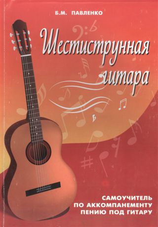 Павленко Б. Шестиструнная гитара Самоучитель по аккомпанементу пению под гитару Учебно-методическое пособие