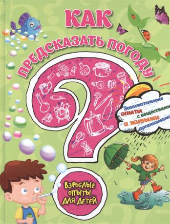 Болушевский С., Зарапин В., Михаленко Е. и др. Как предсказать погоду Занимательные опыты с веществами и живыми организмами