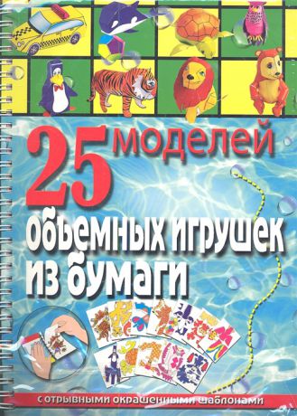 Пицык А. 25 моделей объемных игрушек из бумаги С отрывными окрашенными шаблонами