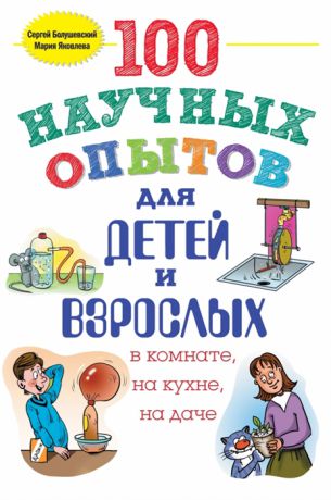 Болушевский С., Яковлева М. 100 научных опытов для детей и взрослых в комнате на кухне на даче