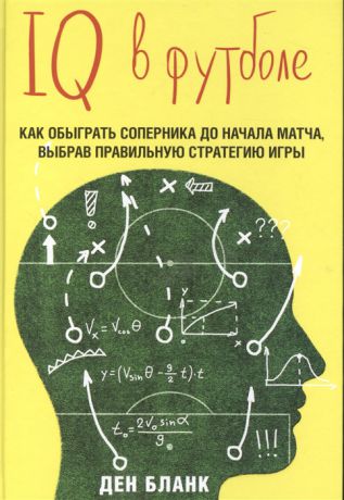 Бланк Д. IQ в футболе Как обыграть соперника до начала матча выбрав правильную стратегию игры