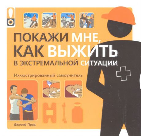 Пред Д. Покажи мне как выжить в экстремальной ситуации Иллюстрированный самоучитель