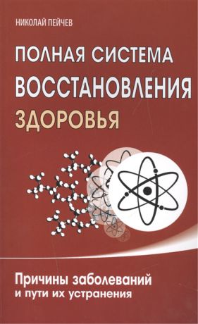 Пейчев Н. Полная система восстановления здоровья Причины заболеваний и пути их устранения