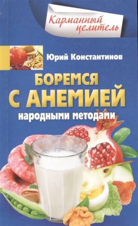 Константинов Ю. Боремся с анемией народными методами
