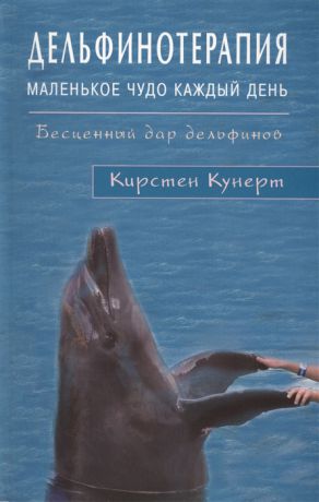 Кунерт К. Дельфинотерапия Маленькое чудо на каждый день Бесценный дар дельфинов