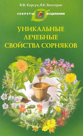 Корсун В., Викторов В. Уникальные лечебные свойства сорняков