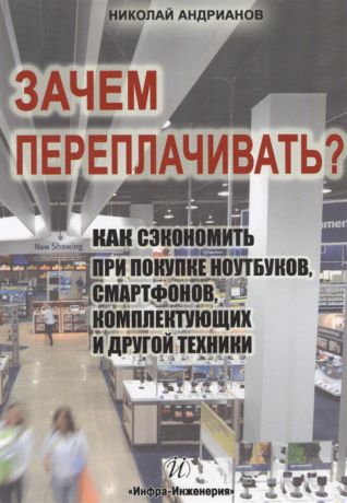 Андрианов Н. Зачем переплачивать Как сэкономить при покупке ноутбуков смартфонов комплектующих и другой техники