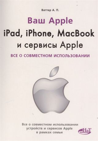 Ваттер А. Ваш Apple iPad iPhone MacBook и сервисы Apple Все о совместном использовании