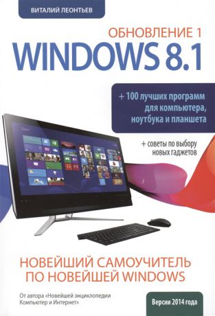 Леонтьев В. Windows 8 1 Обновление 1 100 лучших программ для компьютера ноутбука и планшета Совнеты по выбору новых гаджетов Новейший самоучитель по новейшей Windows