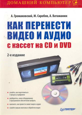 Громаковский А., Скробов М. и др. Как перенести видео и аудио с кассет на CD и DVD
