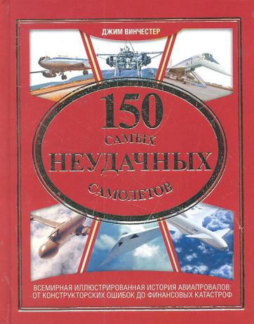 Винчестер Дж. 150 самых неудачных самолетов