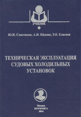 Сластихин Ю., Ейдеюс А., Елисеев Э. Техническая эксплуатация судовых холодильных установок Учебник