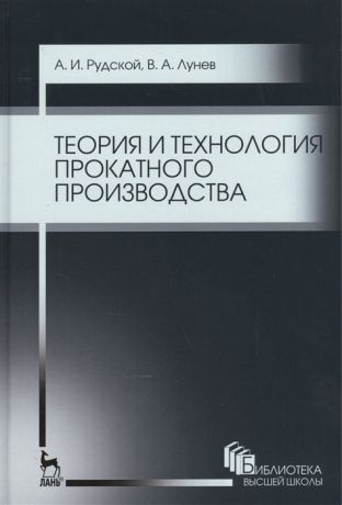 Рудской А., Лунев В. Теория и технология прокатного производства