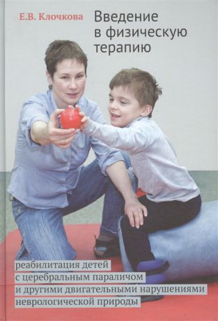 Клочкова Е. Введение в физическую терапию Реабилитация детей с церебральным параличом и другими двигательными нарушениями неврологической природы