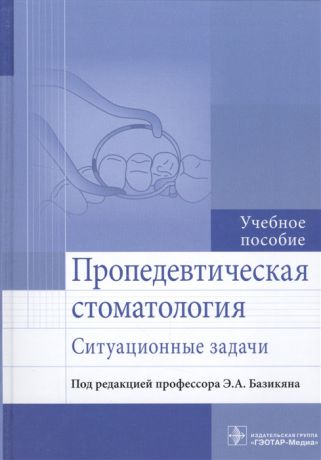 Базикян Э. (ред.) Пропедевтическая стоматология Ситуационные задачи