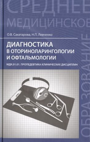 Сахатарова О., Левченко Н. Диагностика в оториноларингологии и офтальмологии МДК 01 01 Пропедевтика клинических дисциплин Учебное пособие