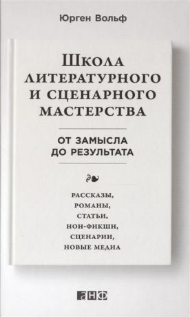 Вольф Ю. Школа литературного и сценарного мастерства От замысла до результата Рассказы романы статьи нон-фикшн сценарии новые медиа