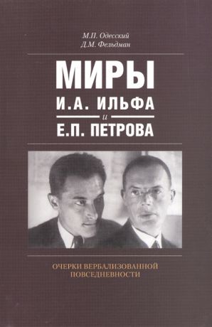 Одесский М., Фельдман Д. Миры И А Ильфа и Е П Петрова Очерки вербализованной повседневности