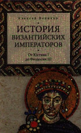Величко А. История Византийских императоров От Юстина I до Феодосия III