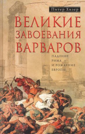 Хизер П. Великие завоевания варваров Падение Рима и рождение Европы