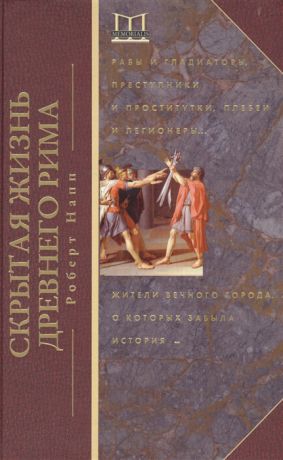 Напп Р. Скрытая жизнь Древнего Рима Рабы и гладиаторы преступники и проститутки плебеи и легионеры Жители вечного города о которых забыла история