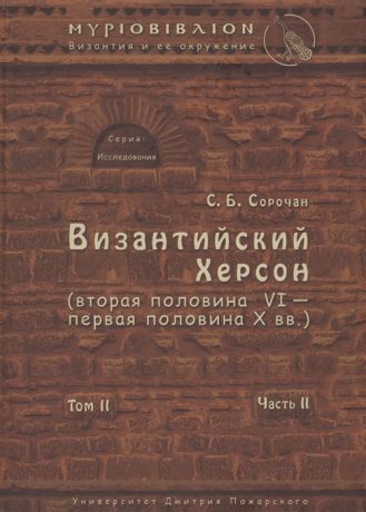 Сорочан С. Византийский Херсон вторая половина VI - первая половина X вв Очерки истории и культуры Том II Часть II