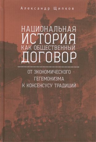Щипков А. Национальная история как общественный договор от экономического гегемонизма к консенсусу традиций